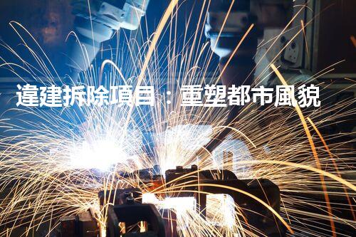 違建拆除項目：重塑都市風貌，共建和諧家園